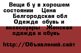 Вещи б/у в хорошем состоянии. › Цена ­ 50-300 - Белгородская обл. Одежда, обувь и аксессуары » Женская одежда и обувь   